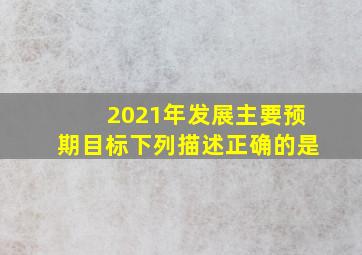 2021年发展主要预期目标下列描述正确的是