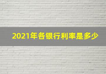 2021年各银行利率是多少