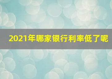 2021年哪家银行利率低了呢