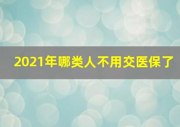 2021年哪类人不用交医保了