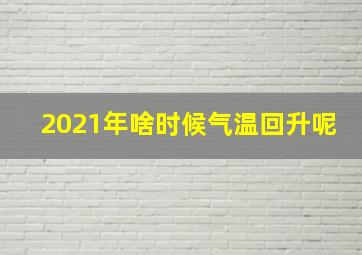 2021年啥时候气温回升呢