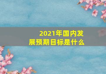 2021年国内发展预期目标是什么