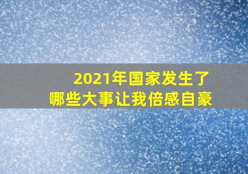 2021年国家发生了哪些大事让我倍感自豪