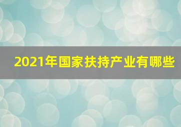 2021年国家扶持产业有哪些