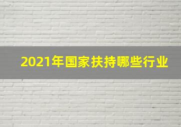 2021年国家扶持哪些行业