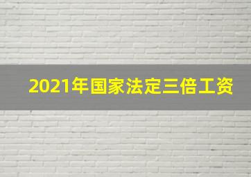 2021年国家法定三倍工资