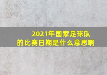 2021年国家足球队的比赛日期是什么意思啊