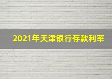 2021年天津银行存款利率