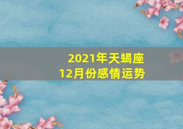 2021年天蝎座12月份感情运势