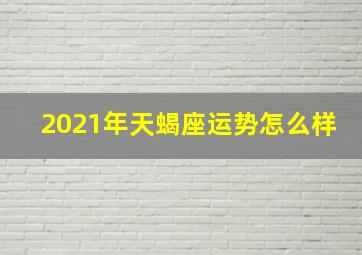 2021年天蝎座运势怎么样