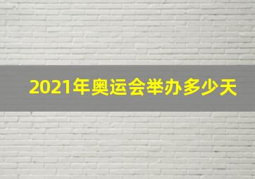 2021年奥运会举办多少天