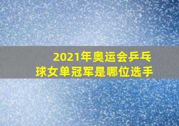 2021年奥运会乒乓球女单冠军是哪位选手