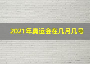 2021年奥运会在几月几号