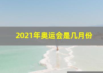 2021年奥运会是几月份