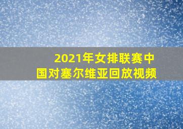 2021年女排联赛中国对塞尔维亚回放视频