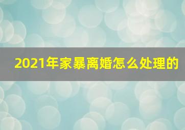 2021年家暴离婚怎么处理的