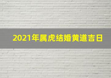 2021年属虎结婚黄道吉日