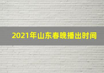 2021年山东春晚播出时间