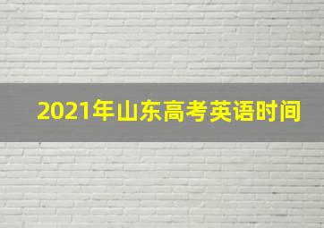 2021年山东高考英语时间