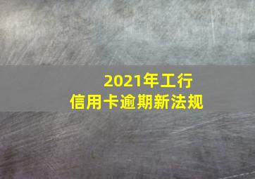 2021年工行信用卡逾期新法规