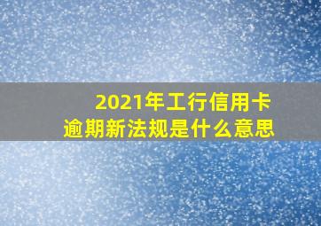 2021年工行信用卡逾期新法规是什么意思