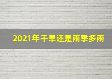 2021年干旱还是雨季多雨