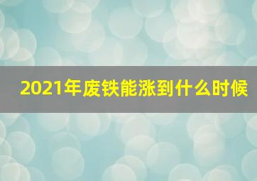 2021年废铁能涨到什么时候