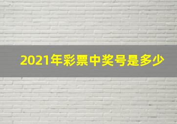 2021年彩票中奖号是多少