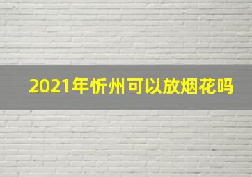 2021年忻州可以放烟花吗