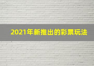 2021年新推出的彩票玩法