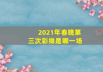 2021年春晚第三次彩排是哪一场