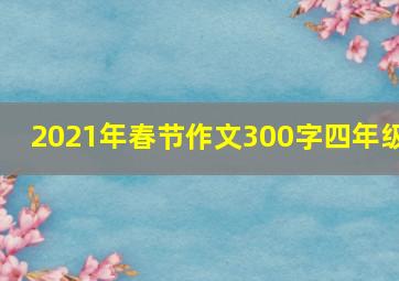 2021年春节作文300字四年级