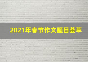 2021年春节作文题目荟萃