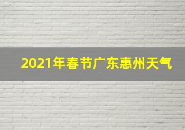 2021年春节广东惠州天气