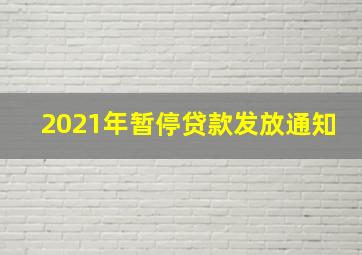 2021年暂停贷款发放通知