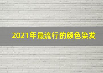 2021年最流行的颜色染发