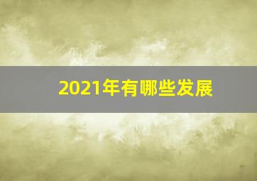 2021年有哪些发展