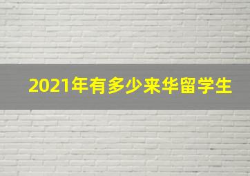 2021年有多少来华留学生