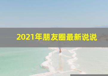 2021年朋友圈最新说说