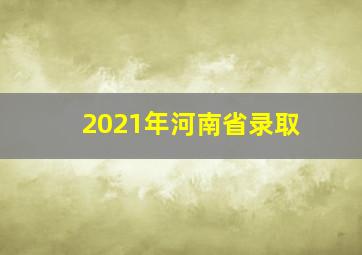 2021年河南省录取