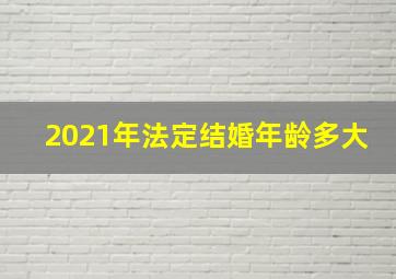 2021年法定结婚年龄多大