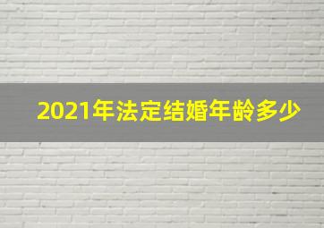 2021年法定结婚年龄多少