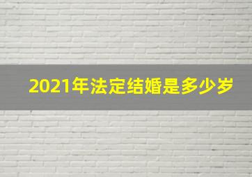 2021年法定结婚是多少岁