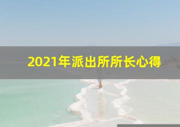 2021年派出所所长心得