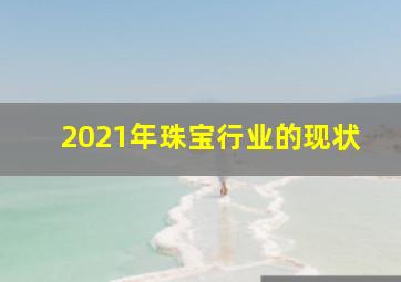 2021年珠宝行业的现状