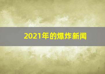 2021年的爆炸新闻