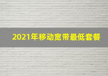 2021年移动宽带最低套餐