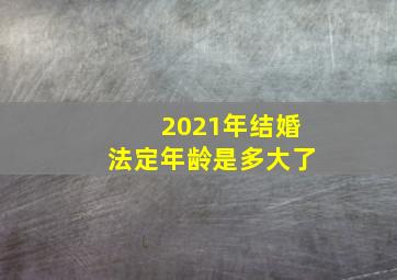 2021年结婚法定年龄是多大了