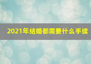 2021年结婚都需要什么手续