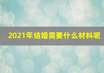 2021年结婚需要什么材料呢